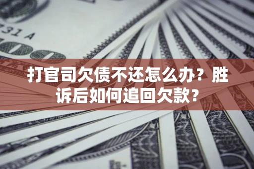 济南打官司欠债不还怎么办？胜诉后如何追回欠款？