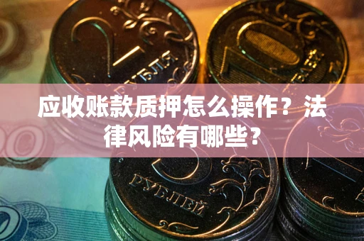 济南应收账款质押怎么操作？法律风险有哪些？