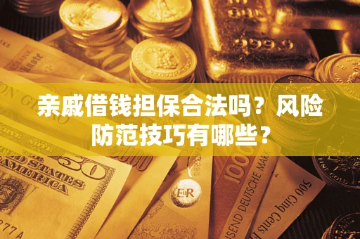 济南亲戚借钱担保合法吗？风险防范技巧有哪些？