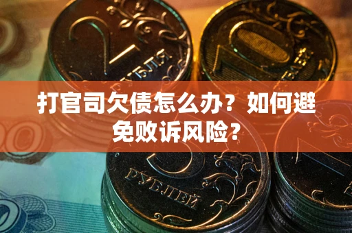 济南打官司欠债怎么办？如何避免败诉风险？