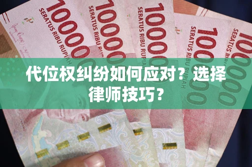 济南代位权纠纷如何应对？选择律师技巧？