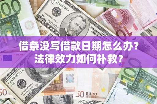 济南借条没写借款日期怎么办?法律效力如何补救? 济南借条没写借款日期怎么办?法律效力如何补救?