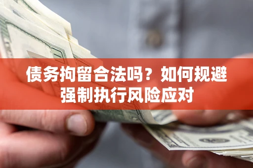 济南债务拘留合法吗？如何规避强制执行风险应对