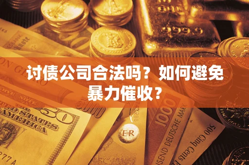 济南讨债公司合法吗？如何避免暴力催收？