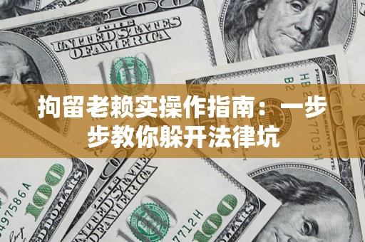 济南拘留老赖实操作指南：一步步教你躲开法律坑