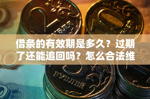 济南借条的有效期是多久？过期了还能追回吗？怎么合法维权？