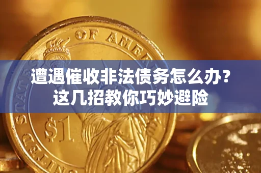 济南遭遇催收非法债务怎么办？这几招教你巧妙避险