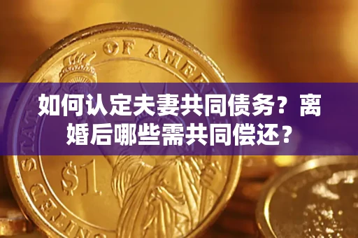 济南如何认定夫妻共同债务？离婚后哪些需共同偿还？