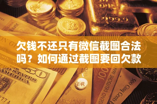济南欠钱不还只有微信截图合法吗？如何通过截图要回欠款？