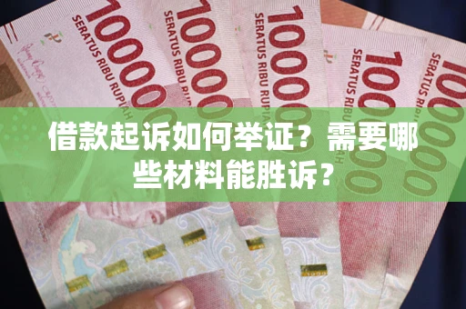 济南借款起诉如何举证？需要哪些材料能胜诉？