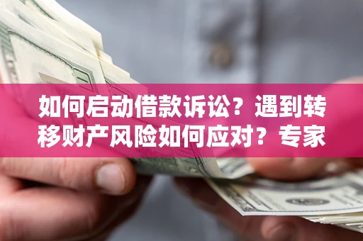 济南如何启动借款诉讼？遇到转移财产风险如何应对？专家解局支招