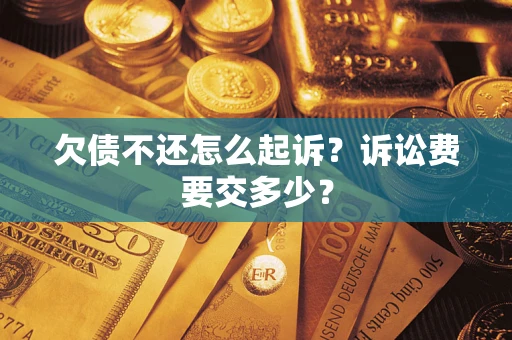 济南欠债不还怎么起诉？诉讼费要交多少？