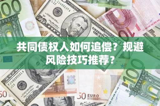济南共同债权人如何追偿？规避风险技巧推荐？