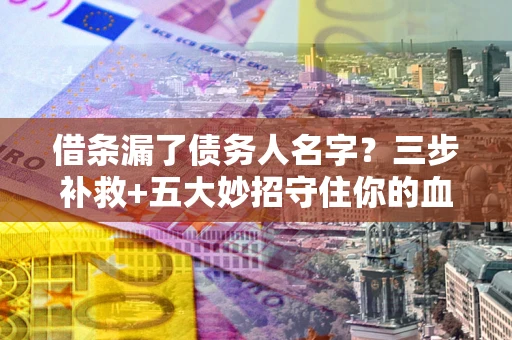 济南借条漏了债务人名字？三步补救+五大妙招守住你的血汗钱