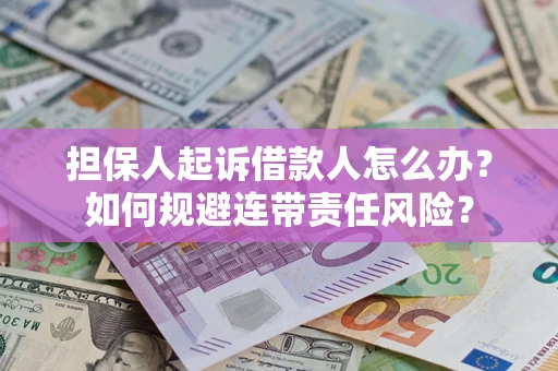 济南担保人起诉借款人怎么办？如何规避连带责任风险？