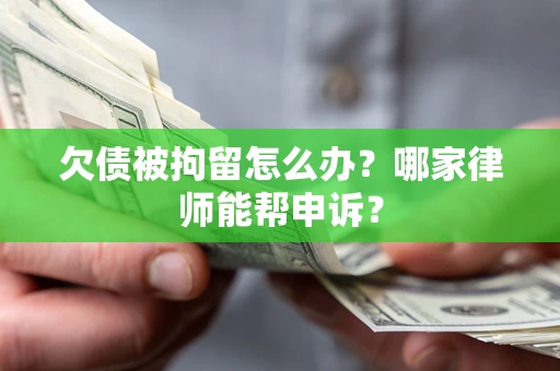 济南欠债被拘留怎么办？哪家律师能帮申诉？