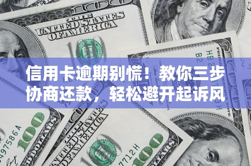 济南信用卡逾期别慌！教你三步协商还款，轻松避开起诉风险