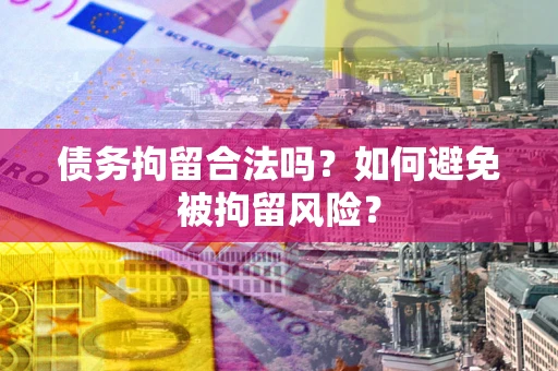 济南债务拘留合法吗？如何避免被拘留风险？
