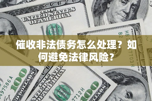 济南催收非法债务怎么处理？如何避免法律风险？