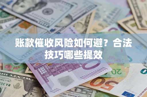济南账款催收风险如何避？合法技巧哪些提效