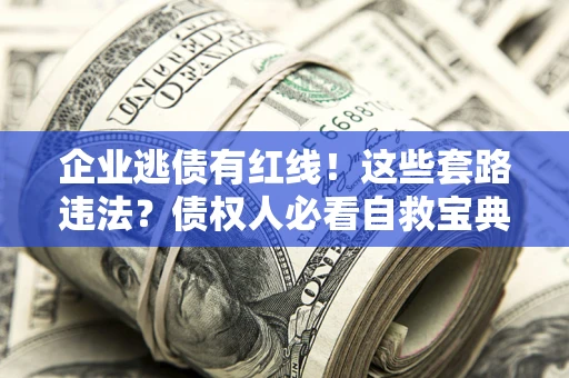济南企业逃债有红线！这些套路违法？债权人必看自救宝典