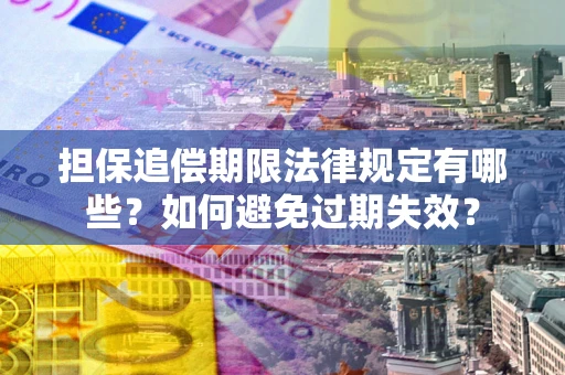 济南担保追偿期限法律规定有哪些？如何避免过期失效？