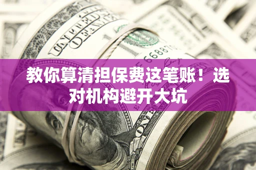 济南教你算清担保费这笔账！选对机构避开大坑