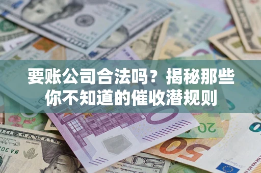 济南要账公司合法吗？揭秘那些你不知道的催收潜规则