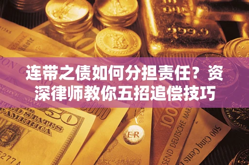 济南连带之债如何分担责任？资深律师教你五招追偿技巧