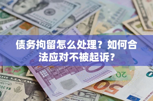 济南债务拘留怎么处理？如何合法应对不被起诉？