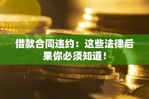 济南借款合同违约：这些法律后果你必须知道！