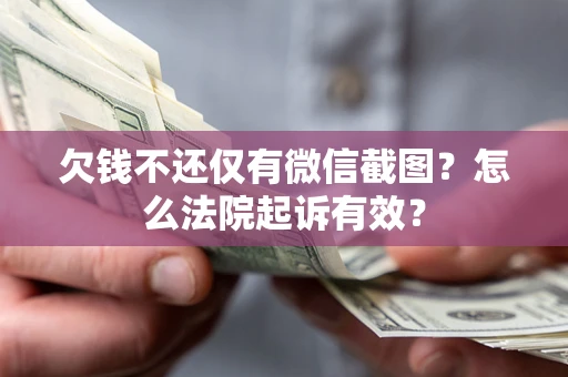 济南欠钱不还仅有微信截图？怎么法院起诉有效？