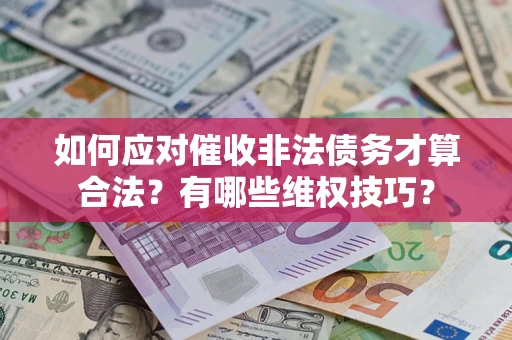 济南如何应对催收非法债务才算合法？有哪些维权技巧？