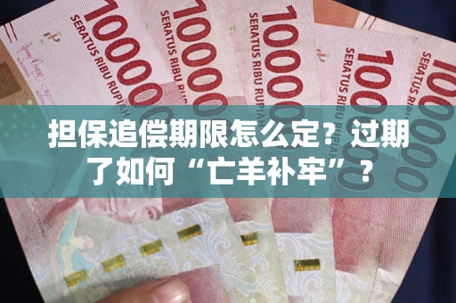 济南担保追偿期限怎么定？过期了如何“亡羊补牢”？