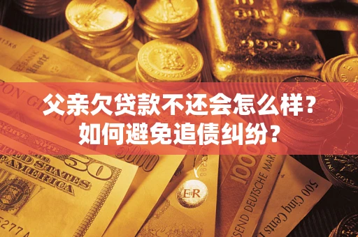 济南父亲欠贷款不还会怎么样？如何避免追债纠纷？