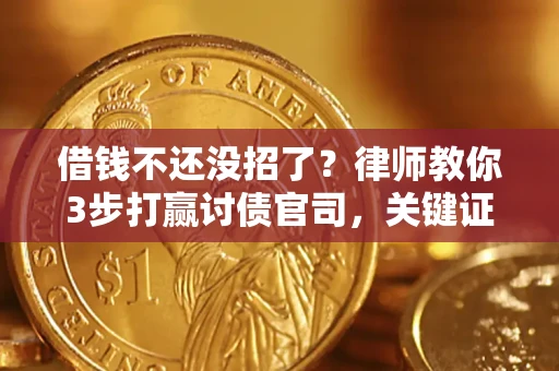 济南借钱不还没招了？律师教你3步打赢讨债官司，关键证据千万别漏！