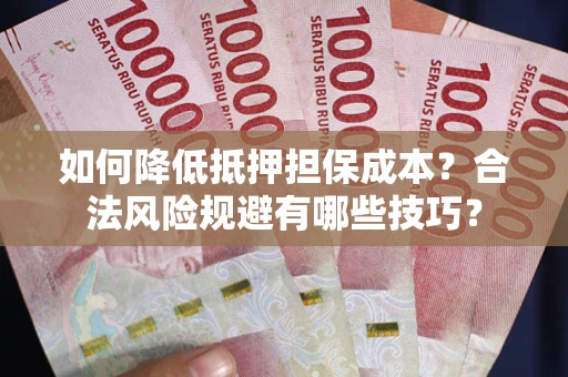 济南如何降低抵押担保成本？合法风险规避有哪些技巧？