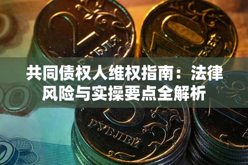 济南共同债权人维权指南：法律风险与实操要点全解析