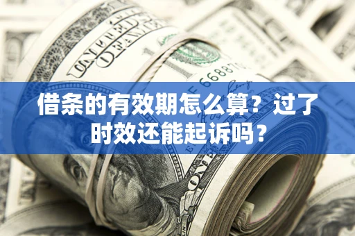 济南借条的有效期怎么算？过了时效还能起诉吗？