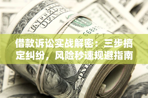 济南借款诉讼实战解密：三步搞定纠纷，风险秒速规避指南