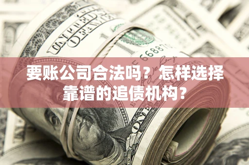 济南要账公司合法吗？怎样选择靠谱的追债机构？