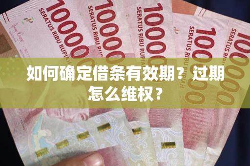 济南如何确定借条有效期？过期怎么维权？