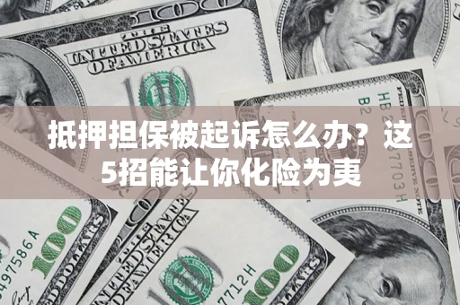 济南抵押担保被起诉怎么办？这5招能让你化险为夷