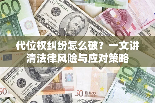 济南代位权纠纷怎么破？一文讲清法律风险与应对策略