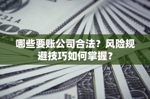 济南哪些要账公司合法？风险规避技巧如何掌握？