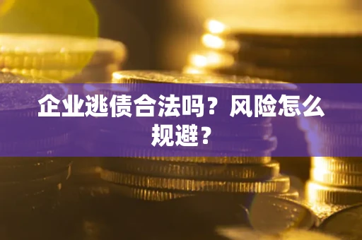 济南企业逃债合法吗？风险怎么规避？