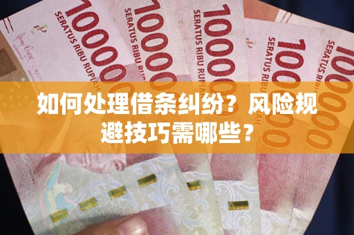 济南如何处理借条纠纷？风险规避技巧需哪些？