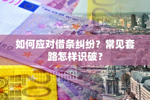济南如何应对借条纠纷？常见套路怎样识破？