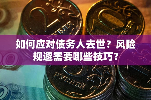 济南如何应对债务人去世？风险规避需要哪些技巧？