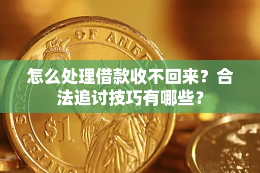 济南怎么处理借款收不回来？合法追讨技巧有哪些？
